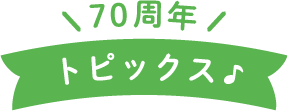 ７０周年トピックス