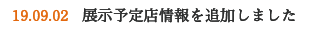 2019.9.2 展示予定店情報を追加しました