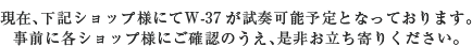 現在、下記ショップ様にてW-37が試奏可能予定となっております。事前に各ショップ様にご確認のうえ、是非お立ち寄りください。